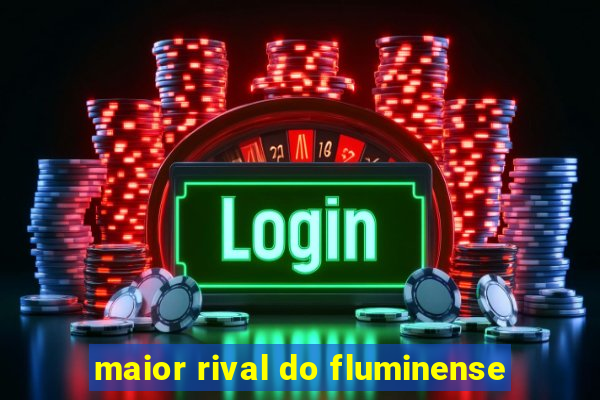 maior rival do fluminense